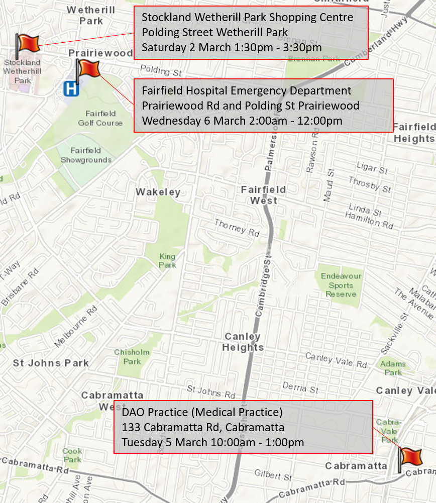Map with flags indicating Stockland Wetherill Park Shopping Centre, Polding Street Wetherill Park, dated Saturday 2 March 1:30pm to 3pm; Fairfield Hospital Emergency Department, Prairiewood Road and Polding Street Prairiewood, dated Wednesday 6 March 2am to 12pm; and DAO Practice (Medical Practice), 133 Cabramatta Road, Cabramatta dated Tuesday 5 March 10am to 1pm.