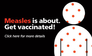 Measles is about! Get vaccinated. Click here for more details.